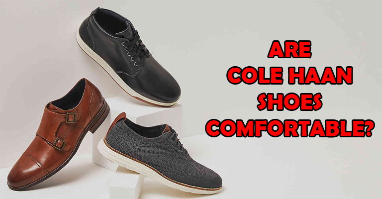 are Cole Haan shoes Comfortable